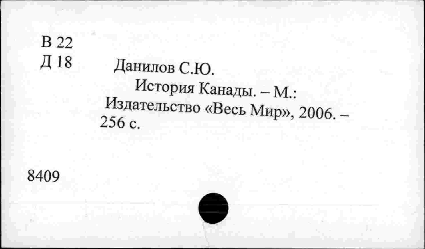 ﻿В 22
Д 18 Данилов С.Ю.
История Канады. - М.: Издательство «Весь Мир», 2006. 256 с.
8409